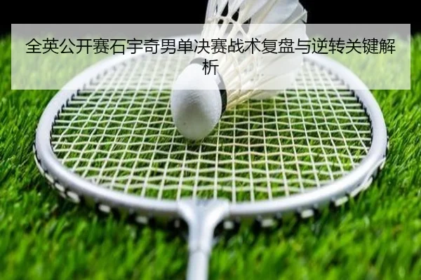 全英公开赛石宇奇男单决赛战术复盘与逆转关键解析