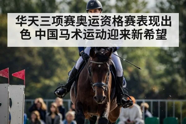 华天三项赛奥运资格赛表现出色 中国马术运动迎来新希望